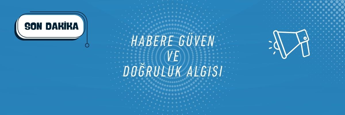 Habere Güven ve Doğruluk Algısı